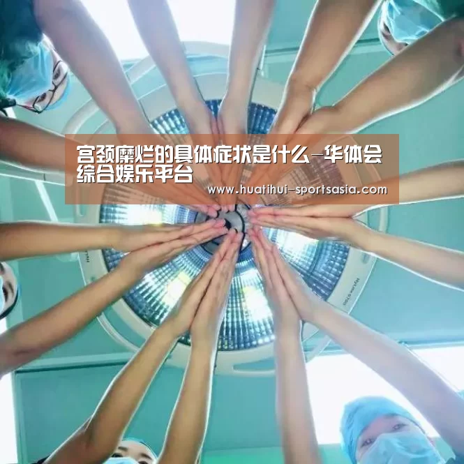 宫颈糜烂的具体症状是什么-华体会综合娱乐平台(图2) 华体会真人娱乐中心