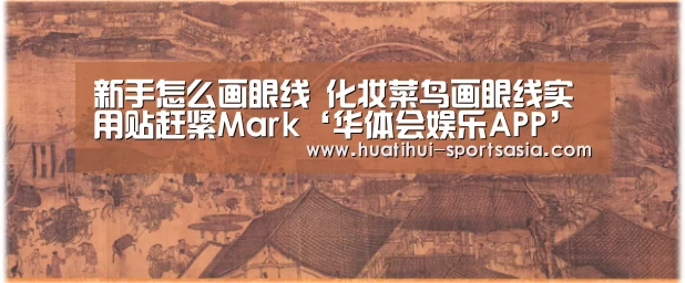 新手怎么画眼线 化妆菜鸟画眼线实用贴赶紧Mark‘华体会娱乐APP’(图3) 华体会在线娱乐
