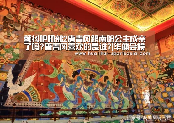 颤抖吧阿部2唐青风跟南阳公主成亲了吗?唐青风喜欢的是谁?|华体会娱乐APP(图2) 华体会娱乐APP