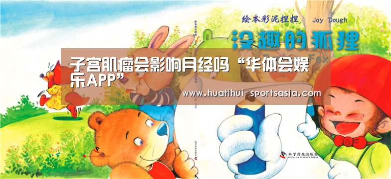 子宫肌瘤会影响月经吗“华体会娱乐APP”(图2) 华体会综合娱乐平台