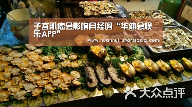 子宫肌瘤会影响月经吗“华体会娱乐APP”(图4) 华体会在线娱乐